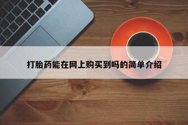 私人售卖打胎药打胎药能在网上购买到吗的简单介绍