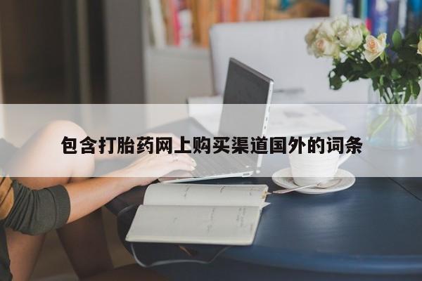 私人售卖打胎药包含打胎药网上购买渠道国外的词条