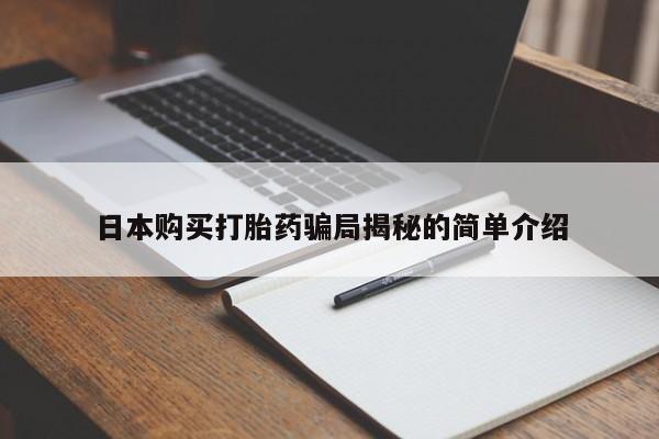 私人售卖打胎药日本购买打胎药骗局揭秘的简单介绍