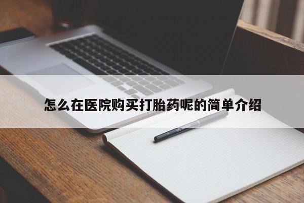私人售卖打胎药怎么在医院购买打胎药呢的简单介绍