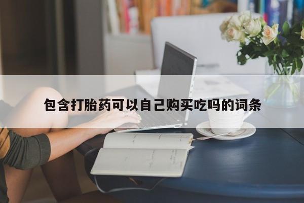 私人售卖打胎药包含打胎药可以自己购买吃吗的词条