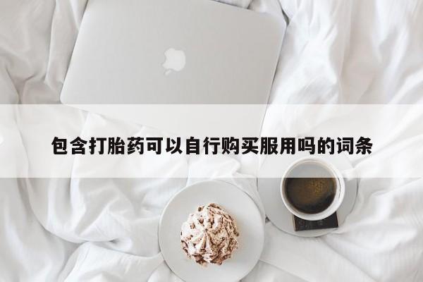 私人售卖打胎药包含打胎药可以自行购买服用吗的词条
