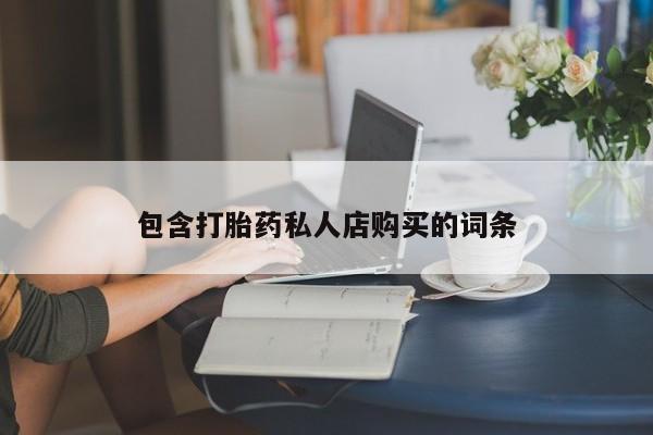 私人售卖打胎药包含打胎药私人店购买的词条