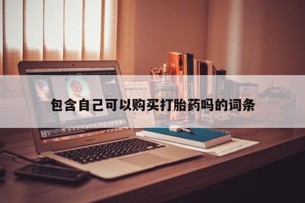 私人售卖打胎药包含自己可以购买打胎药吗的词条