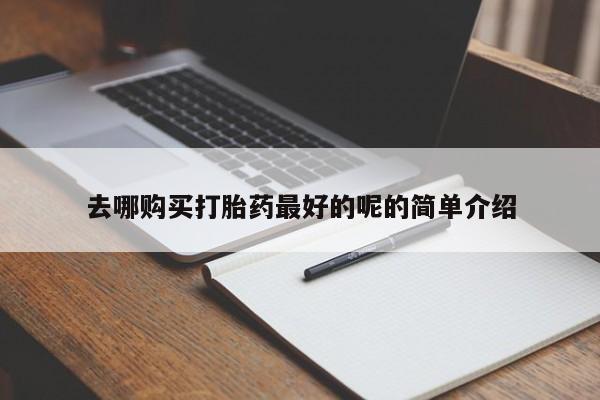 私人售卖打胎药去哪购买打胎药最好的呢的简单介绍