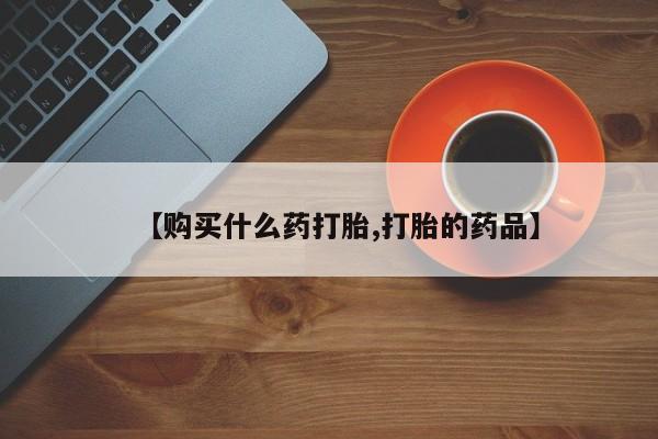 私人售卖打胎药【购买什么药打胎,打胎的药品】