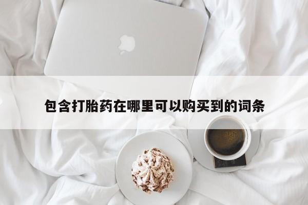 私人售卖打胎药包含打胎药在哪里可以购买到的词条