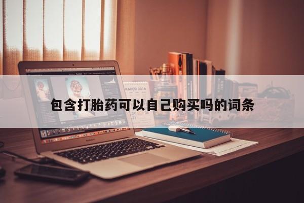 私人售卖打胎药包含打胎药可以自己购买吗的词条