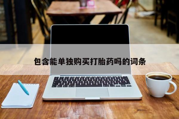私人售卖打胎药包含能单独购买打胎药吗的词条